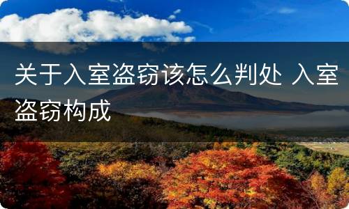 关于入室盗窃该怎么判处 入室盗窃构成