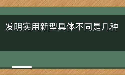 发明实用新型具体不同是几种