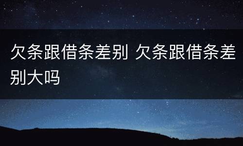 欠条跟借条差别 欠条跟借条差别大吗