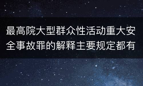 最高院大型群众性活动重大安全事故罪的解释主要规定都有哪些