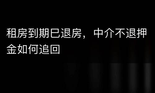 租房到期巳退房，中介不退押金如何追回
