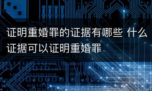 证明重婚罪的证据有哪些 什么证据可以证明重婚罪