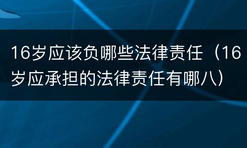 16岁应该负哪些法律责任（16岁应承担的法律责任有哪八）