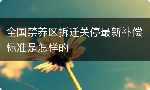 全国禁养区拆迁关停最新补偿标准是怎样的