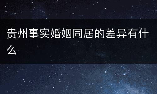 贵州事实婚姻同居的差异有什么