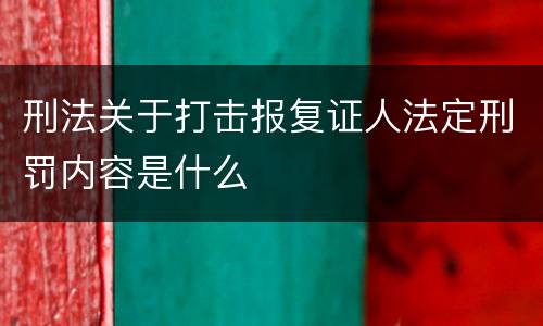 刑法关于打击报复证人法定刑罚内容是什么