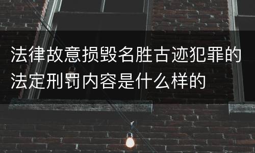法律故意损毁名胜古迹犯罪的法定刑罚内容是什么样的
