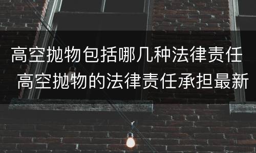 高空抛物包括哪几种法律责任 高空抛物的法律责任承担最新法