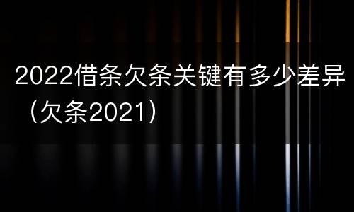 2022借条欠条关键有多少差异（欠条2021）