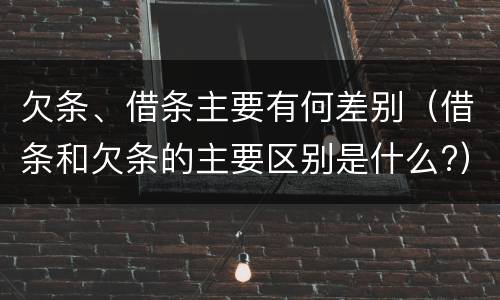 欠条、借条主要有何差别（借条和欠条的主要区别是什么?）