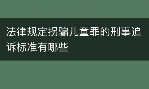 法律规定拐骗儿童罪的刑事追诉标准有哪些
