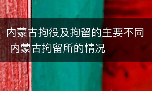 内蒙古拘役及拘留的主要不同 内蒙古拘留所的情况