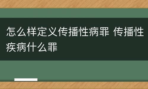 怎么样定义传播性病罪 传播性疾病什么罪