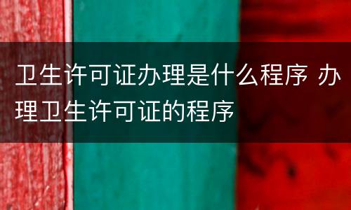 卫生许可证办理是什么程序 办理卫生许可证的程序