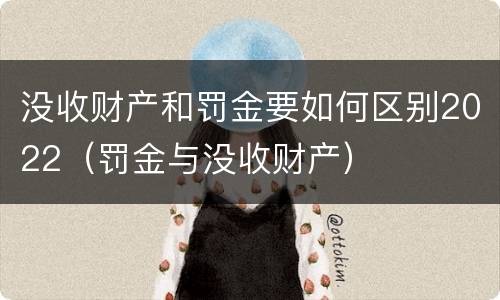 没收财产和罚金要如何区别2022（罚金与没收财产）