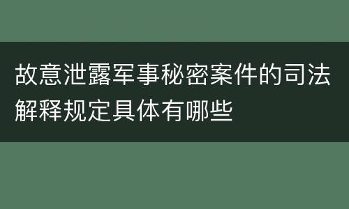 故意泄露军事秘密案件的司法解释规定具体有哪些