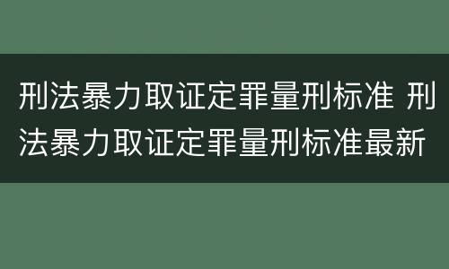 刑法暴力取证定罪量刑标准 刑法暴力取证定罪量刑标准最新