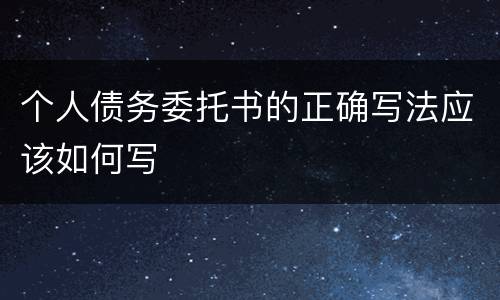 个人债务委托书的正确写法应该如何写