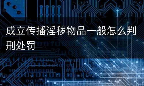 成立传播淫秽物品一般怎么判刑处罚