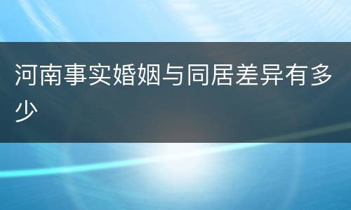 河南事实婚姻与同居差异有多少