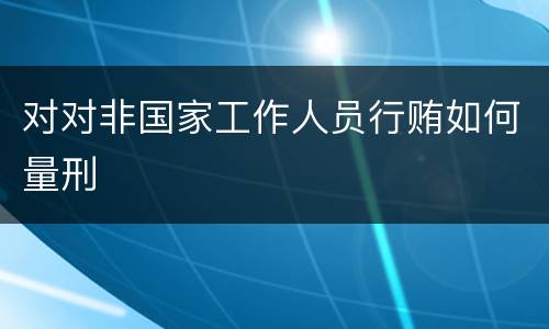 对对非国家工作人员行贿如何量刑