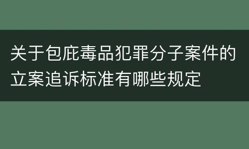 关于包庇毒品犯罪分子案件的立案追诉标准有哪些规定