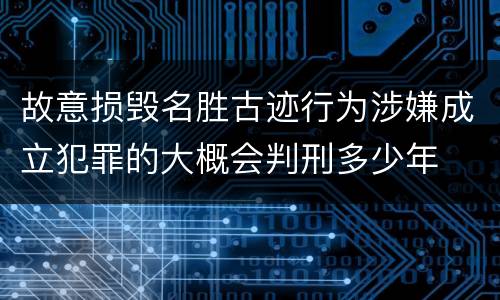 故意损毁名胜古迹行为涉嫌成立犯罪的大概会判刑多少年