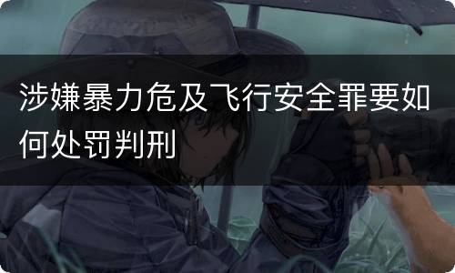 涉嫌暴力危及飞行安全罪要如何处罚判刑