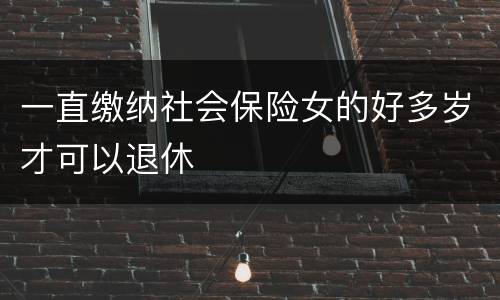 一直缴纳社会保险女的好多岁才可以退休