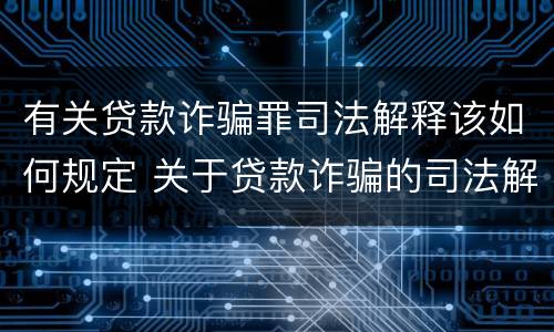 有关贷款诈骗罪司法解释该如何规定 关于贷款诈骗的司法解释