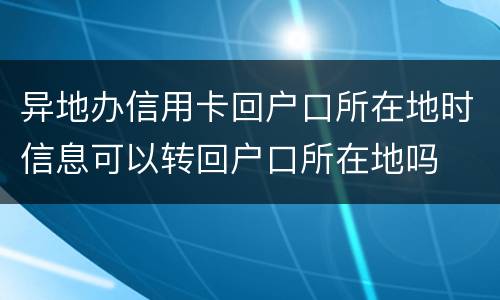 异地办信用卡回户口所在地时信息可以转回户口所在地吗