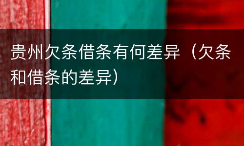 贵州欠条借条有何差异（欠条和借条的差异）