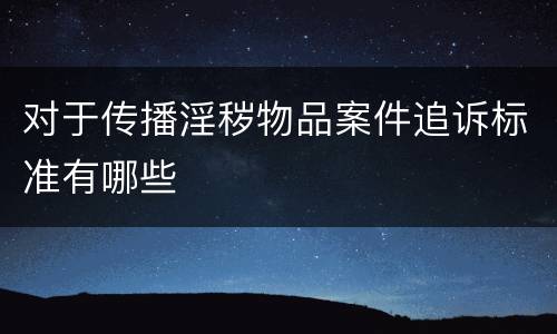 对于传播淫秽物品案件追诉标准有哪些