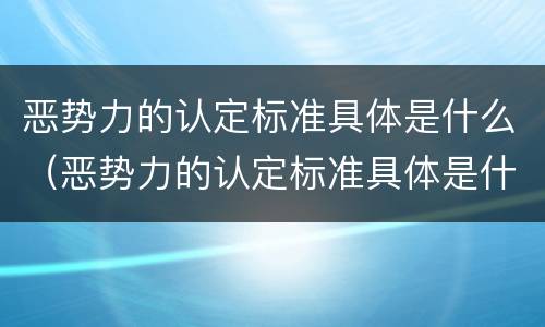 恶势力的认定标准具体是什么（恶势力的认定标准具体是什么）