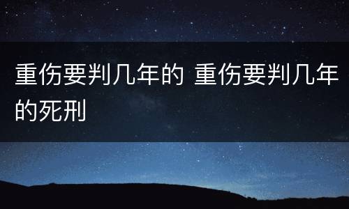 重伤要判几年的 重伤要判几年的死刑