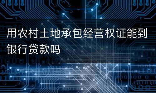 用农村土地承包经营权证能到银行贷款吗