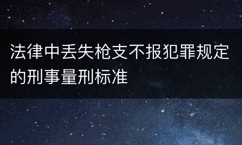 法律中丢失枪支不报犯罪规定的刑事量刑标准