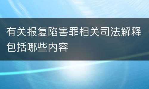 有关报复陷害罪相关司法解释包括哪些内容