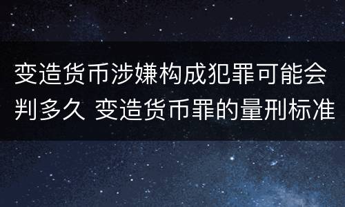 变造货币涉嫌构成犯罪可能会判多久 变造货币罪的量刑标准