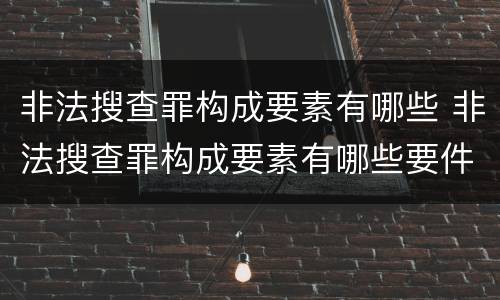 非法搜查罪构成要素有哪些 非法搜查罪构成要素有哪些要件