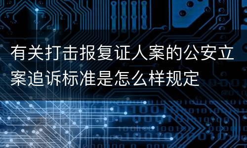 有关打击报复证人案的公安立案追诉标准是怎么样规定