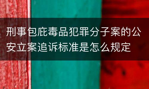 刑事包庇毒品犯罪分子案的公安立案追诉标准是怎么规定