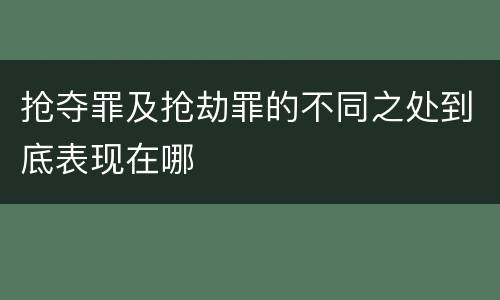 抢夺罪及抢劫罪的不同之处到底表现在哪