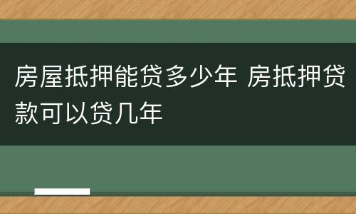 房屋抵押能贷多少年 房抵押贷款可以贷几年