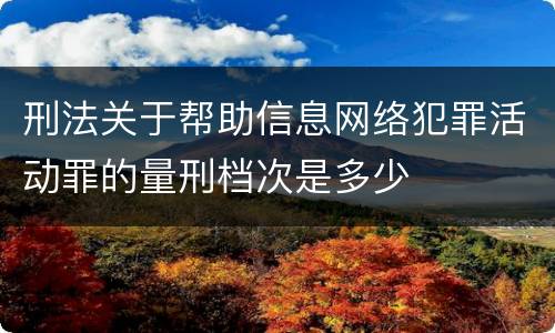 刑法关于帮助信息网络犯罪活动罪的量刑档次是多少