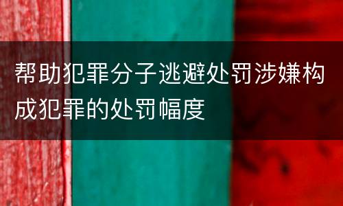 帮助犯罪分子逃避处罚涉嫌构成犯罪的处罚幅度