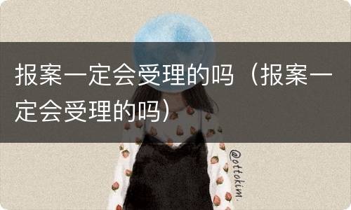 报案一定会受理的吗（报案一定会受理的吗）