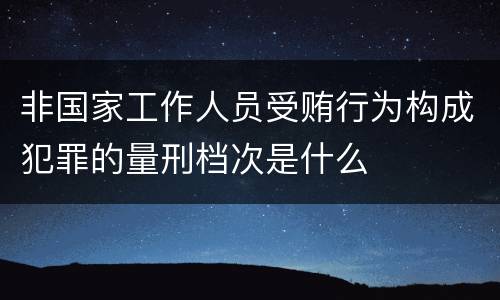 非国家工作人员受贿行为构成犯罪的量刑档次是什么
