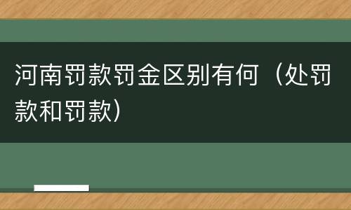 河南罚款罚金区别有何（处罚款和罚款）