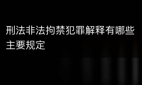 刑法非法拘禁犯罪解释有哪些主要规定